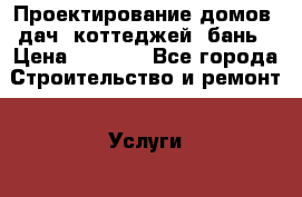 Проектирование домов, дач, коттеджей, бань › Цена ­ 1 000 - Все города Строительство и ремонт » Услуги   . Адыгея респ.,Адыгейск г.